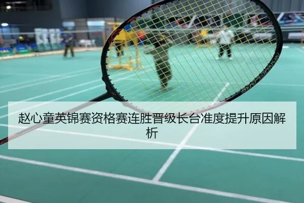 赵心童英锦赛资格赛连胜晋级长台准度提升原因解析